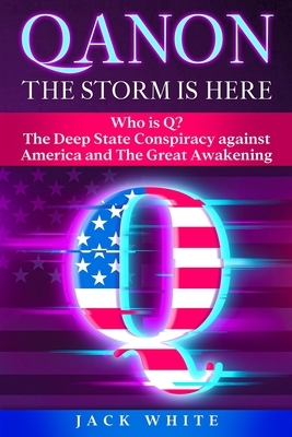 Qanon, the Storm Is Here: Who is Q? The Deep State Conspiracy Against America and The Great Awakening by Jack White