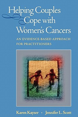 Helping Couples Cope with Women's Cancers: An Evidence-Based Approach for Practitioners by Karen Kayser, Jennifer L. Scott