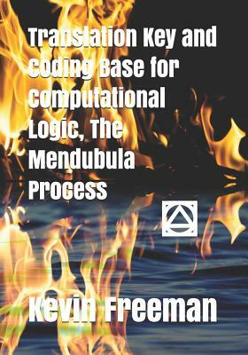 Translation Key and Coding Base for Computational Logic, the Mendubula Process by Kevin Freeman