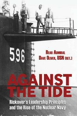 Against the Tide: Rickover's Leadership and the Rise of the Nuclear Navy by Rear Adm Dave Oliver Usn (Ret ).