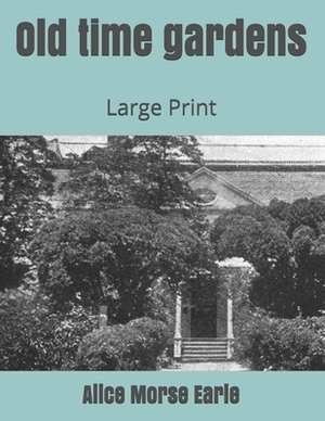 Old time gardens: Large Print by Alice Morse Earle