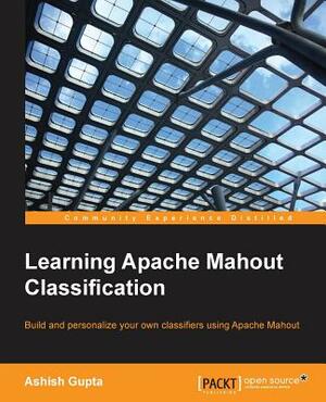 Learning Apache Mahout Classification by Ashish Gupta