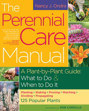 The Perennial Care Manual: A Plant-by-Plant Guide: What to DoWhen to Do It by Rob Cardillo, Nancy J. Ondra