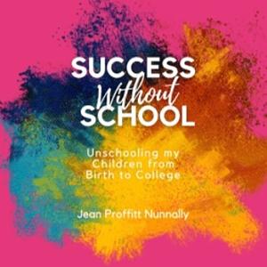 Success Without School: Unschooling My Children from Birth to College by Jean Proffitt Nunnally