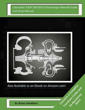 Caterpillar 3304 2W1953 Turbocharger Rebuild Guide and Shop Manual: Garrett Honeywell T04B 409410-0011, 409410-9011, 409410-5011, 409410-11 Turbocharg by Brian Smothers
