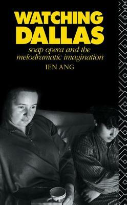 Watching Dallas: Soap Opera and the Melodramatic Imagination by Ien Ang