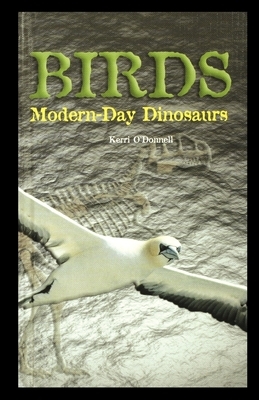 Birds: Modern-Day Dinosaurs by Kerri O'Donnell