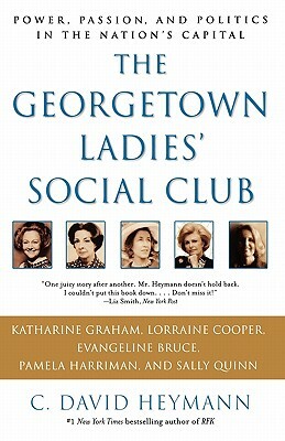 The Georgetown Ladies' Social Club: Power, Passion, and Politics in the Nation's Capital by C. David Heymann