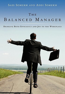 The Balanced Manager: Bringing Both Efficiency and Joy to the Workplace by Addi Somekh, Sass Somekh