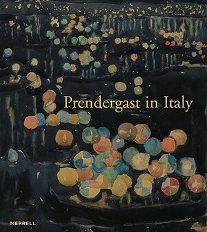 Prendergast in Italy by Nancy Mowll Mathews, Elizabeth Kennedy