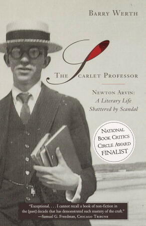 The Scarlet Professor: Newton Arvin: A Literary Life Shattered by Scandal by Barry Werth