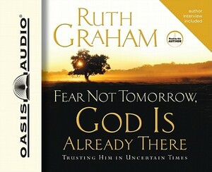 Fear Not Tomorrow, God Is Already There: Trusting Him in Uncertain Times by Ruth Graham