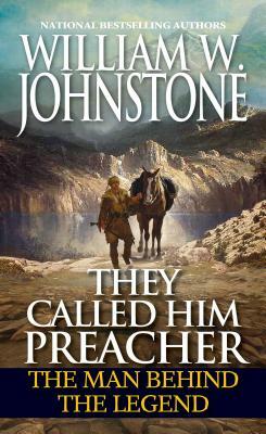 They Called Him Preacher: The Man Behind the Legend by William W. Johnstone
