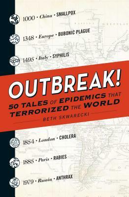 Outbreak!: 50 Tales of Epidemics That Terrorized the World by Beth Skwarecki