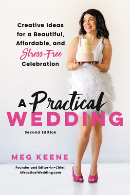 A Practical Wedding: Creative Ideas for a Beautiful, Affordable, and Stress-Free Celebration by Meg Keene