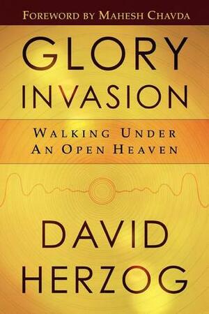 Glory Invasion: Walking Under an Open Heaven by David Herzog