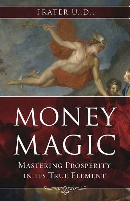 Money Magic: Mastering Prosperity in Its True Element by Frater U∴D∴