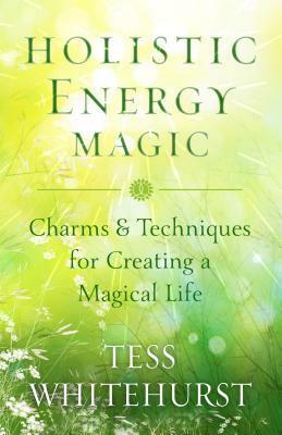 Holistic Energy Magic: Charms & Techniques for Creating a Magical Life by Tess Whitehurst