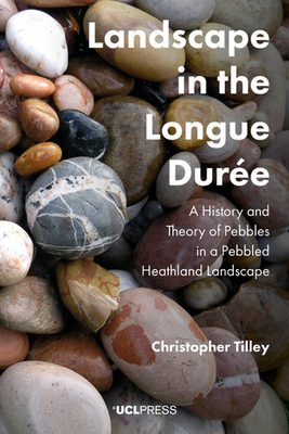 Landscape in the Longue Durée: A History and Theory of Pebbles in a Pebbled Heathland Landscape by Christopher Tilley