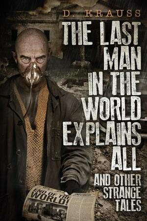 The Last Man in the World Explains All by D. Krauss