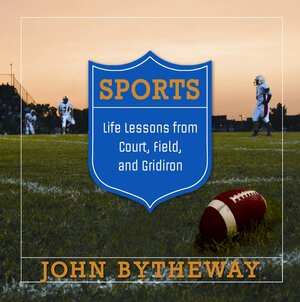 Sports: Life Lessons from Court, Field, and Gridiron by John Bytheway