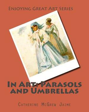 In Art: Parasols and Umbrellas by Catherine McGrew Jaime