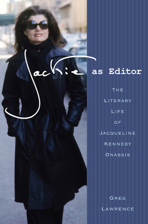 Jackie as Editor: The Literary Life of Jacqueline Kennedy Onassis by Greg Lawrence