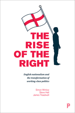 The Rise of the Right: English Nationalism and the Transformation of Working-Class Politics by Simon Winlow, James Treadwell, Steve Hall