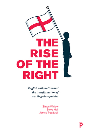 The Rise of the Right: English Nationalism and the Transformation of Working-Class Politics by Simon Winlow, Steve Hall, James Treadwell