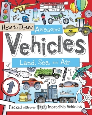 How to Draw Awesome Vehicles: Land, Sea, and Air: Packed with Over 100 Incredible Vehicles by 