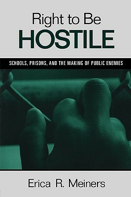 Right to Be Hostile: Schools, Prisons, and the Making of Public Enemies by Erica Meiners
