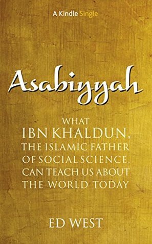 Asabiyyah: What Ibn Khaldun, the Islamic father of social science, can teach us about the world today (Kindle Single) by Ed West