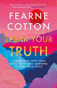 Speak Your Truth: Connecting with Your Inner Truth and Learning to Find Your Voice by Fearne Cotton