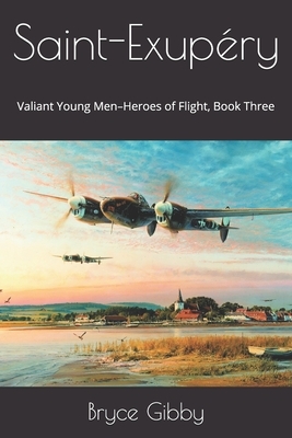 Saint-Exupéry: Valiant Young Men-Heroes of Flight, Book Three by Bryce Gibby