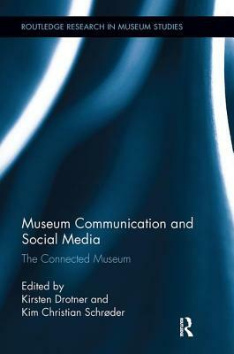 Museum Communication and Social Media: The Connected Museum by Kirsten Drotner, Kim Christian Schrøder