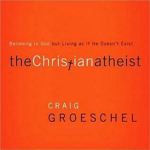 The Christian Atheist: When You Believe in God But Live as if He Doesn't Exist by Tom Schiff, Craig Groeschel