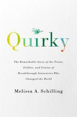 Quirky: The Remarkable Story of the Traits, Foibles, and Genius of Breakthrough Innovators Who Changed the World by Melissa A. Schilling