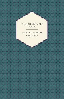 The Golden Calf Vol. II by Mary Elizabeth Braddon