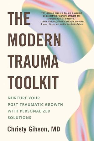 The Modern Trauma Toolkit: Nurture Your Post-Traumatic Growth with Personalized Solutions by Christy Gibson