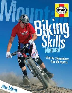 Mountain Biking Skills Manual: Step-By-Step Guidance from the Experts by Alex Morris