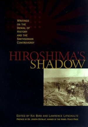 Hiroshima's Shadow: Writings on the Denial of History & the Smithsonian Controversy by Lawrence Lifschultz, Kai Bird