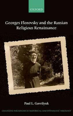 Georges Florovsky and the Russian Religious Renaissance by Paul L. Gavrilyuk