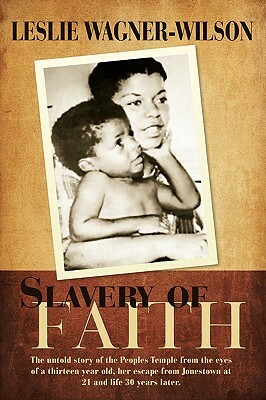 Slavery of Faith: The untold story of the Peoples Temple from the eyes of a thirteen year old, her escape from Jonestown at 20 and life by Leslie Wagner-Wilson