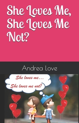 She Loves Me, She Loves Me Not ?: 100 Answers to all your "She loves me, she loves me not?" questions. by Andrea Love