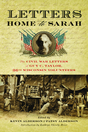 Letters Home to Sarah: The Civil War Letters of Guy C. Taylor, Thirty-Sixth Wisconsin Volunteers by Guy C. Taylor, Kevin Alderson, Kathryn Shively Meier, Patsy Alderson