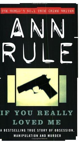 If You Really Loved Me : A True Story of Desire and Murder by Ann Rule, Ann Rule