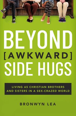 Beyond Awkward Side Hugs: Living as Christian Brothers and Sisters in a Sex-Crazed World by Bronwyn Lea