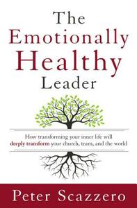 The Emotionally Healthy Leader: How Transforming Your Inner Life Will Deeply Transform Your Church, Team, and the World by Peter Scazzero