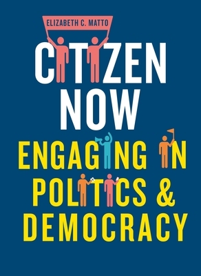 Citizen Now: Engaging in Politics and Democracy by Elizabeth C. Matto