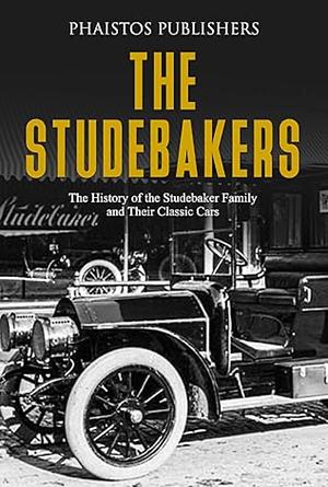 The Studebakers: The History of the Family and their Classic Cars by Phaistos Publishers